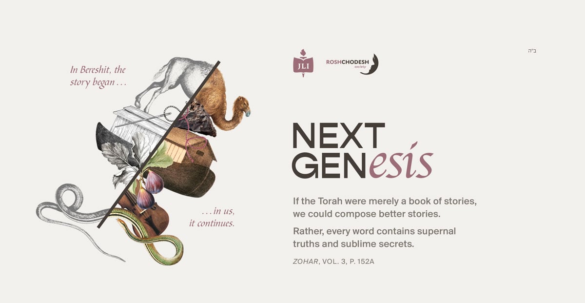 Next Genesis, a Rosh Chodesh Society course. In Bereshit, the story began; in us, it continues. If the Torah were merely a book of stories, we could compose better stories. Rather, every word contains supernal truths and sublime secrets. Zohar, Vol. 3, p. 152a.